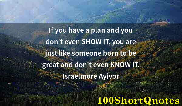 Quote by Albert Einstein: If you have a plan and you don't even SHOW IT, you are just like someone born to be great and don't ...