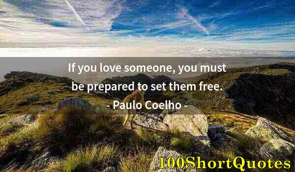 Quote by Albert Einstein: If you love someone, you must be prepared to set them free.