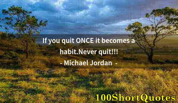 Quote by Albert Einstein: If you quit ONCE it becomes a habit.Never quit!!!