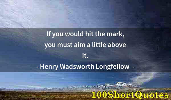 Quote by Albert Einstein: If you would hit the mark, you must aim a little above it.