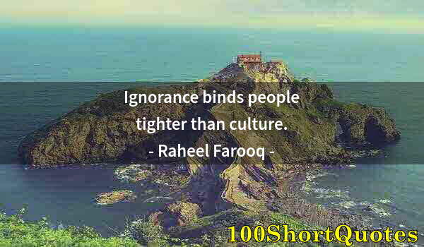 Quote by Albert Einstein: Ignorance binds people tighter than culture.