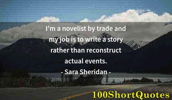 Quote by Albert Einstein: I'm a novelist by trade and my job is to write a story rather than reconstruct actual events.