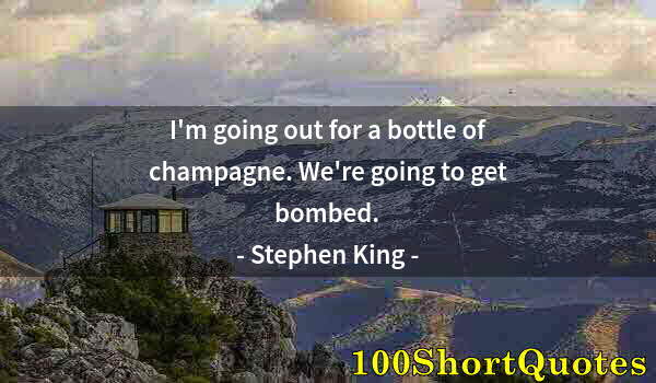 Quote by Albert Einstein: I'm going out for a bottle of champagne. We're going to get bombed.