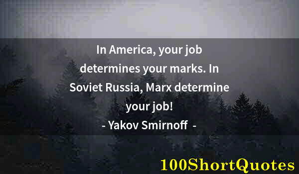 Quote by Albert Einstein: In America, your job determines your marks. In Soviet Russia, Marx determine your job!