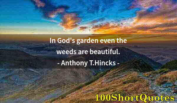 Quote by Albert Einstein: In God's garden even the weeds are beautiful.