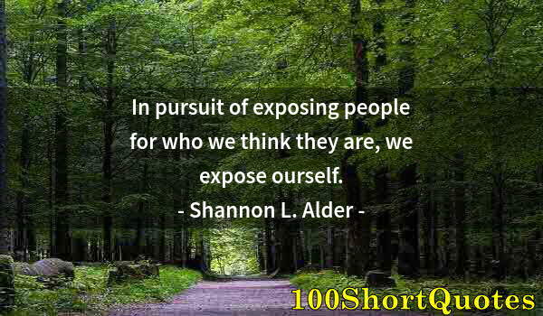 Quote by Albert Einstein: In pursuit of exposing people for who we think they are, we expose ourself.