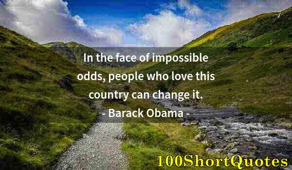 Quote by Albert Einstein: In the face of impossible odds, people who love this country can change it.