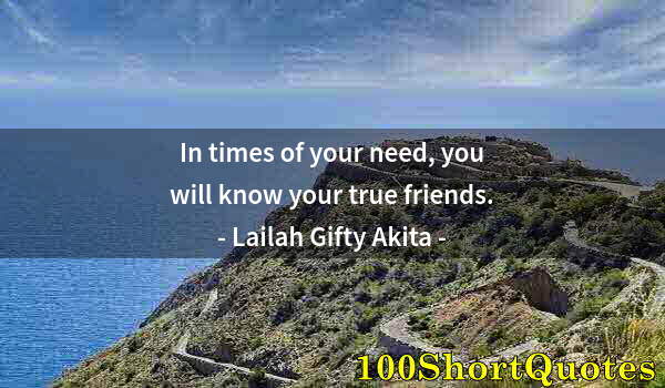 Quote by Albert Einstein: In times of your need, you will know your true friends.