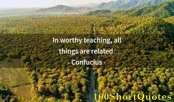 Quote by Albert Einstein: In worthy teaching, all things are related.