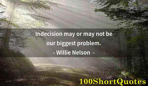 Quote by Albert Einstein: Indecision may or may not be our biggest problem.