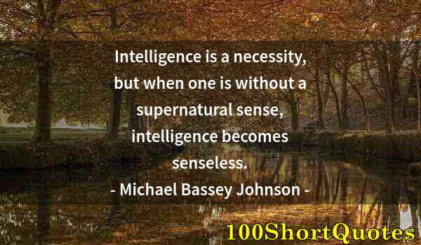 Quote by Albert Einstein: Intelligence is a necessity, but when one is without a supernatural sense, intelligence becomes sens...