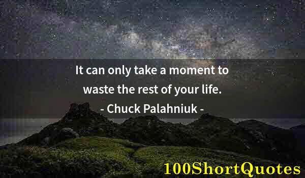 Quote by Albert Einstein: It can only take a moment to waste the rest of your life.