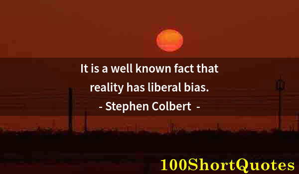 Quote by Albert Einstein: It is a well known fact that reality has liberal bias.