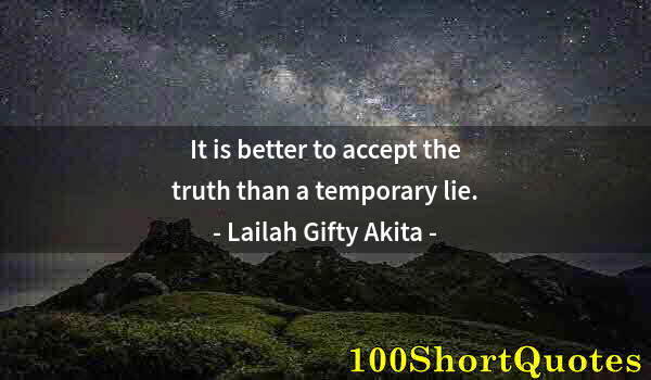 Quote by Albert Einstein: It is better to accept the truth than a temporary lie.