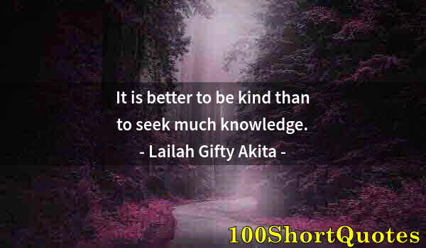 Quote by Albert Einstein: It is better to be kind than to seek much knowledge.