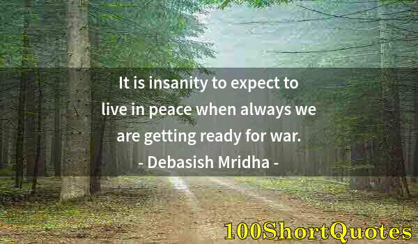 Quote by Albert Einstein: It is insanity to expect to live in peace when always we are getting ready for war.