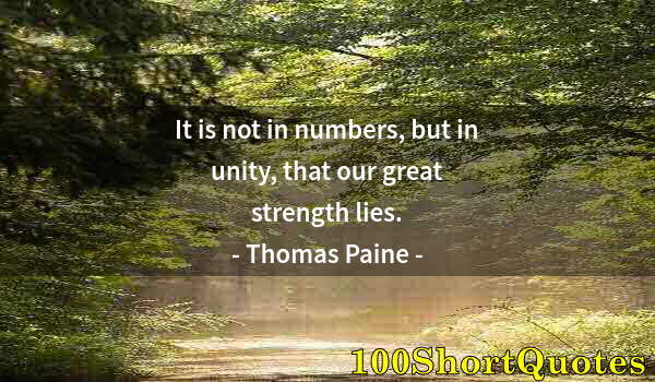 Quote by Albert Einstein: It is not in numbers, but in unity, that our great strength lies.