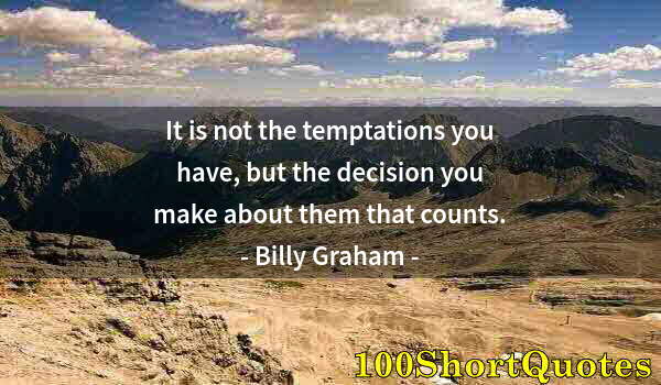 Quote by Albert Einstein: It is not the temptations you have, but the decision you make about them that counts.