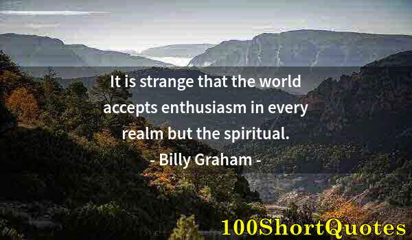 Quote by Albert Einstein: It is strange that the world accepts enthusiasm in every realm but the spiritual.