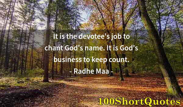 Quote by Albert Einstein: It is the devotee's job to chant God's name. It is God's business to keep count.