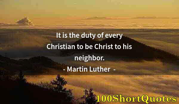 Quote by Albert Einstein: It is the duty of every Christian to be Christ to his neighbor.