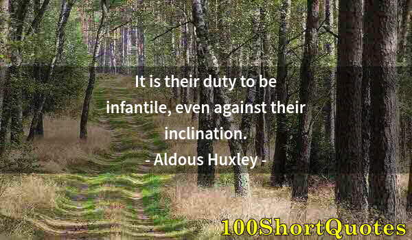 Quote by Albert Einstein: It is their duty to be infantile, even against their inclination.