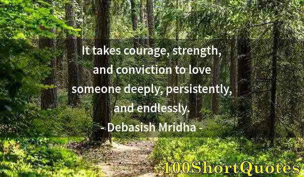 Quote by Albert Einstein: It takes courage, strength, and conviction to love someone deeply, persistently, and endlessly.