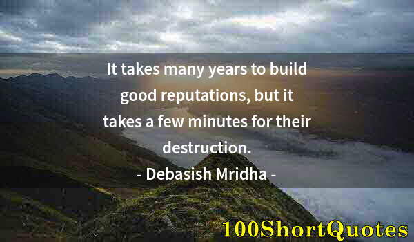 Quote by Albert Einstein: It takes many years to build good reputations, but it takes a few minutes for their destruction.