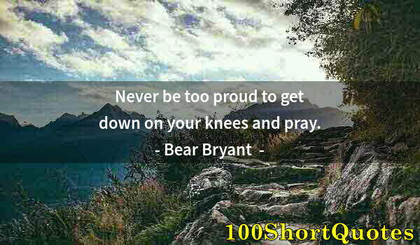 Quote by Albert Einstein: Never be too proud to get down on your knees and pray.