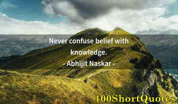 Quote by Albert Einstein: Never confuse belief with knowledge.