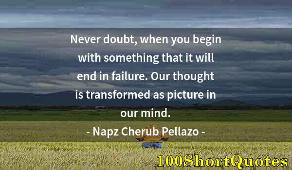 Quote by Albert Einstein: Never doubt, when you begin with something that it will end in failure. Our thought is transformed a...