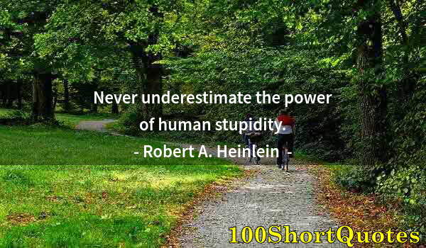 Quote by Albert Einstein: Never underestimate the power of human stupidity.