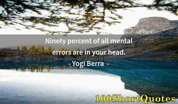 Quote by Albert Einstein: Ninety percent of all mental errors are in your head.