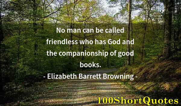 Quote by Albert Einstein: No man can be called friendless who has God and the companionship of good books.