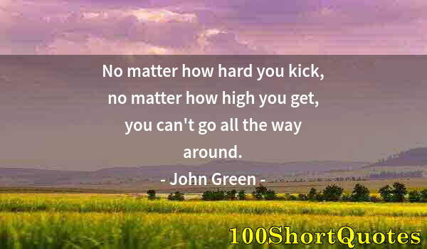 Quote by Albert Einstein: No matter how hard you kick, no matter how high you get, you can't go all the way around.