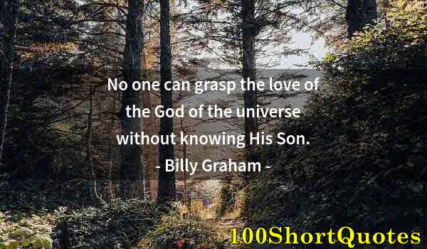 Quote by Albert Einstein: No one can grasp the love of the God of the universe without knowing His Son.