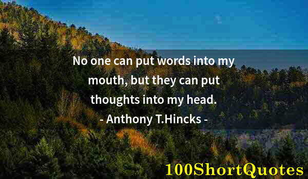 Quote by Albert Einstein: No one can put words into my mouth, but they can put thoughts into my head.