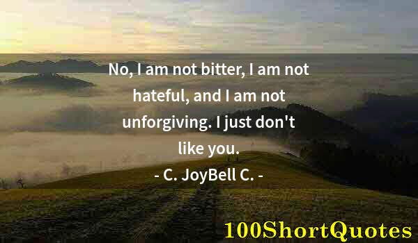 Quote by Albert Einstein: No, I am not bitter, I am not hateful, and I am not unforgiving. I just don't like you.