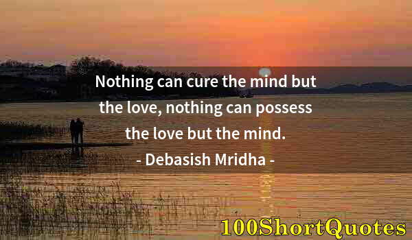 Quote by Albert Einstein: Nothing can cure the mind but the love, nothing can possess the love but the mind.