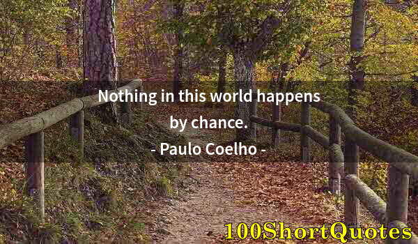 Quote by Albert Einstein: Nothing in this world happens by chance.