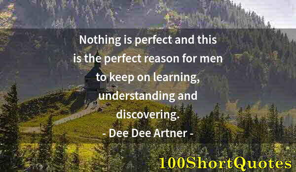 Quote by Albert Einstein: Nothing is perfect and this is the perfect reason for men to keep on learning, understanding and dis...