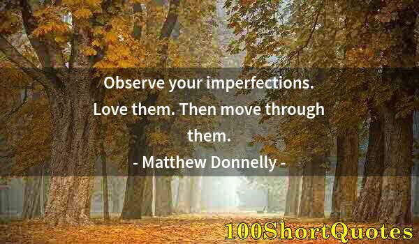 Quote by Albert Einstein: Observe your imperfections. Love them. Then move through them.