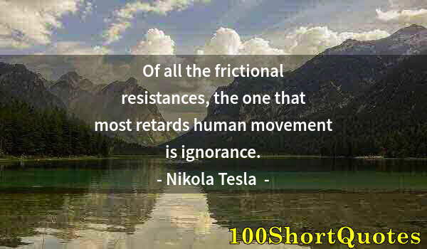 Quote by Albert Einstein: Of all the frictional resistances, the one that most retards human movement is ignorance.