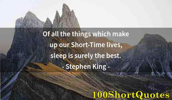 Quote by Albert Einstein: Of all the things which make up our Short-Time lives, sleep is surely the best.