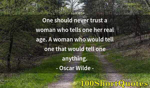 Quote by Albert Einstein: One should never trust a woman who tells one her real age. A woman who would tell one that would tel...