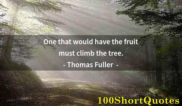 Quote by Albert Einstein: One that would have the fruit must climb the tree.