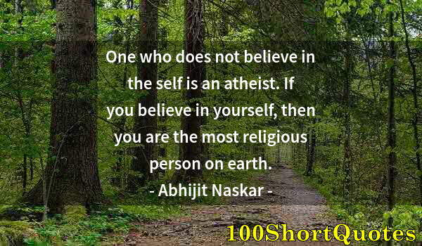 Quote by Albert Einstein: One who does not believe in the self is an atheist. If you believe in yourself, then you are the mos...