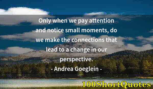 Quote by Albert Einstein: Only when we pay attention and notice small moments, do we make the connections that lead to a chang...