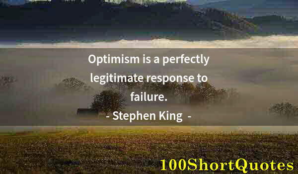 Quote by Albert Einstein: Optimism is a perfectly legitimate response to failure.