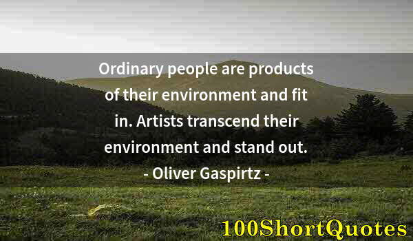 Quote by Albert Einstein: Ordinary people are products of their environment and fit in. Artists transcend their environment an...